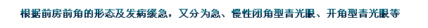根據(jù)前房前角的形態(tài)及發(fā)病緩急，又分為急、慢性閉角型青光眼、開(kāi)角型青光眼等。